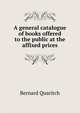 A general catalogue of books offered to the public at the affixed prices, Bernard Quaritch 