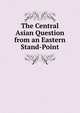 The Central Asian Question from an Eastern Stand-Point, 