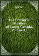 The Provincial Statutes of Lower-Canada, Volume 15, Quebec 