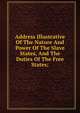 Address Illustrative Of The Nature And Power Of The Slave States, And The Duties Of The Free States;, 
