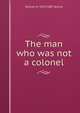 The man who was not a colonel, Samuel M. 1833-1887 Quincy 