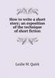How to write a short story; an exposition of the technique of short fiction, Leslie W. Quirk 