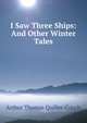 I Saw Three Ships: And Other Winter Tales, Arthur Thomas Quiller-Couch 
