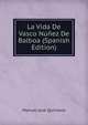 La Vida De Vasco Nunez De Balboa (Spanish Edition), Manuel Jose Quintana 