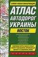 Атлас автодорог Украины. Восток, - 