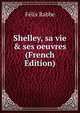 Shelley, sa vie & ses oeuvres (French Edition), Felix Rabbe 