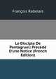 Le Disciple De Pantagruel: Prec?d? D'une Notice (French Edition), Francois Rabelais 