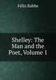 Shelley: The Man and the Poet, Volume 1, Felix Rabbe 
