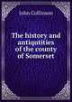 The history and antiqutities of the county of Somerset, John Collinson 