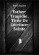 Esther: Trag?die, Tir?e De L'?criture Sainte, Jean Racine 