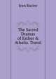 The Sacred Dramas of Esther & Athalia. Transl, Jean Racine 