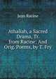 Athaliah, a Sacred Drama, Tr. from Racine: And Orig. Poems, by T. Fry, Jean Racine 