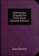 Andromaca: Tragedia En Cinco Actos (Spanish Edition), Jean Racine 