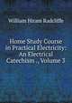 Home Study Course in Practical Electricity: An Electrical Catechism ., Volume 3, William Hiram Radcliffe 