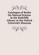 Catalogue of Books On Natural Science in the Radcliffe Library at the Oxford University Museum, 