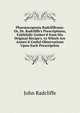 Pharmacopoeia Radcliffeana: Or, Dr. Radcliffe's Prescriptions, Faithfully Gather'd from His Original Recipe's. to Which Are Annex'd Useful Observations Upon Each Prescription, John Radcliffe 