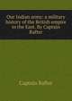 Our Indian army: a military history of the British empire in the East. By Captain Rafter, Captain Rafter 