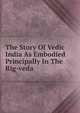 The Story Of Vedic India As Embodied Principally In The Rig-veda, 