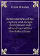 Reminiscences of his capture and escape from prison and adventures within the federal lines, Frank H Rahm 