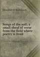Songs of the soil; a small sheaf of verse from the field where poetry is lived, Howard M Railsback 