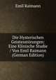 Die Hysterischen Geistesstorungen: Eine Klinische Studie / Von Emil Raimann (German Edition), Emil Raimann 