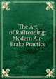 The Art of Railroading: Modern Air-Brake Practice, 