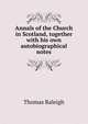 Annals of the Church in Scotland, together with his own autobiographical notes, Thomas Raleigh 