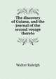 The discovery of Guiana, and the journal of the second voyage thereto, Walter Raleigh 
