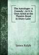 The Astrologer: A Comedy ; As It Is Once Acted at the Theatre-Royal in Drury-Lane ., James Ralph 