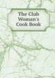 The Club Woman's Cook Book, 