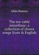 The tea-table miscellany: a collection of choice songs Scots & English, Allan Ramsey 