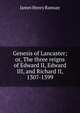Genesis of Lancaster; or, The three reigns of Edward II, Edward III, and Richard II, 1307-1399, James Henry Ramsay 