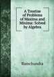 A Treatise of Problems of Maxima and Minima: Solved by Algebra, Ramchundra 