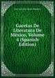 Gacetas De Literatura De Mexico, Volume 4 (Spanish Edition), Jose Antonio Alzate Ramirez 