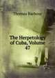 The Herpetology of Cuba, Volume 47, Thomas Barbour 