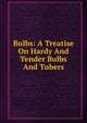 Bulbs: A Treatise On Hardy And Tender Bulbs And Tubers, 