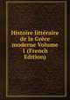 Histoire litteraire de la Grece moderne Volume 1 (French Edition), 