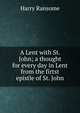 A Lent with St. John; a thought for every day in Lent from the firtst epistle of St. John, Harry Ransome 