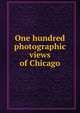 One hundred photographic views of Chicago, 