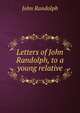 Letters of John Randolph, to a young relative, John Randolph 