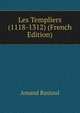 Les Templiers (1118-1312) (French Edition), Amand Rastoul 