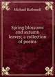 Spring blossoms and autumn leaves; a collection of poems, Michael Rathmell 
