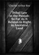 Tribal Law in the Punjab: So Far As It Relates to Right in Ancestral Land, Charles Arthur Roe 