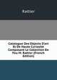 Catalogue Des Objects D'art Et De Haute Curiosit? Composant Le Collection De Feu M. Rattier (French Edition), Rattier 