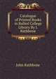 Catalogue of Printed Books in Balliol College Library By J. Rathbone., John Rathbone 
