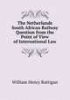 The Netherlands South African Railway Question from the Point of View of International Law, William Henry Rattigan 