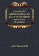 Household administration, its place in the higher education of women;, Alice Ravenhill 