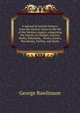 A manual of ancient history: from the earliest times to the fall of the Western empire, comprising the history of Chaldea, Assyria, Media, Babylonia, . Persia, Greece, Macedonia, Parthia, and Rome, Rawlinson, George 