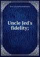 Uncle Jed's fidelity;, Bert C. [from old catalog] Rawley 