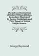 The Life and Enterprises of Robert William Elliston, Comedian: Illustrated by George Cruikshank and "Phiz" Pseud. of Hablot Knight Browne., George Raymond 